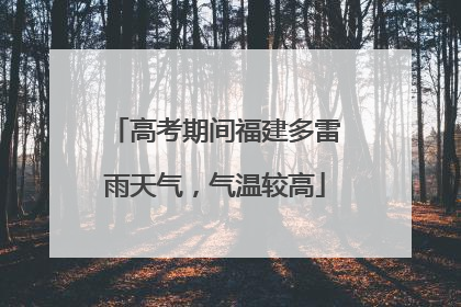 高考期间福建多雷雨天气，气温较高