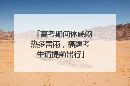 高考期间体感闷热多雷雨，福建考生请提前出行