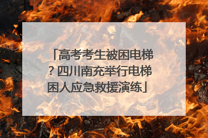 高考考生被困电梯？四川南充举行电梯困人应急救援演练