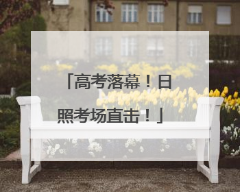 高考落幕！日照考场直击！