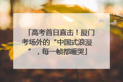 高考首日直击！厦门考场外的“中国式浪漫”，每一帧都暖哭