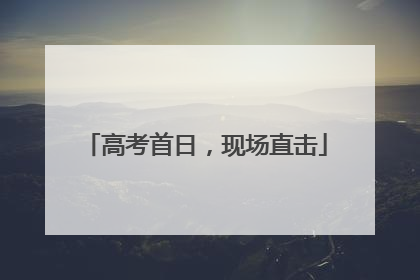 高考首日，现场直击