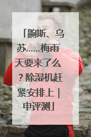 齁斯、乌苏……梅雨天要来了么？除湿机赶紧安排上｜申评测