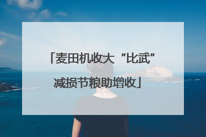 麦田机收大“比武” 减损节粮助增收