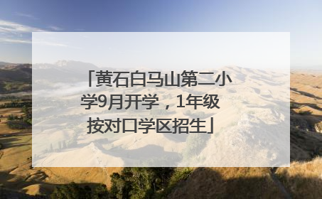黄石白马山第二小学9月开学，1年级按对口学区招生