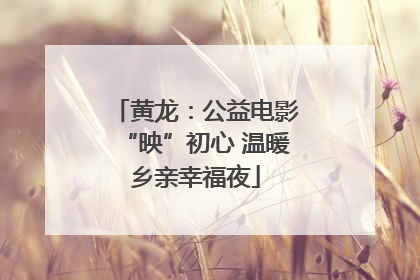 黄龙：公益电影“映”初心 温暖乡亲幸福夜
