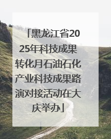 黑龙江省2025年科技成果转化月石油石化产业科技成果路演对接活动在大庆举办