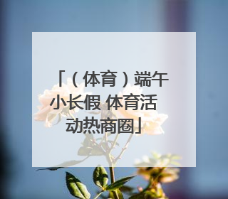 （体育）端午小长假 体育活动热商圈