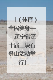 （体育）全民健身——辽宁省第十届三块石登山活动举行