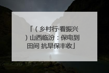 （乡村行·看振兴）山西临汾：保电到田间 抗旱保丰收