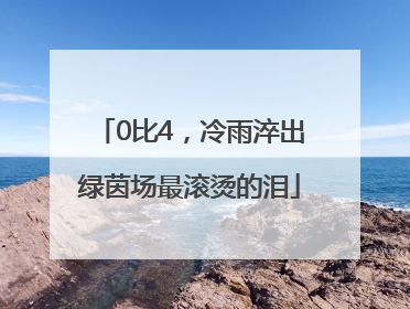 0比4，冷雨淬出绿茵场最滚烫的泪