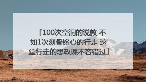 100次空洞的说教 不如1次刻骨铭心的行走 这堂行走的思政课不容错过