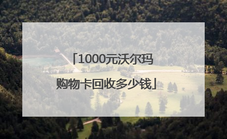 1000元沃尔玛购物卡回收多少钱