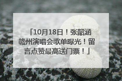 10月18日！张韶涵赣州演唱会歌单曝光！留言点赞最高送门票！