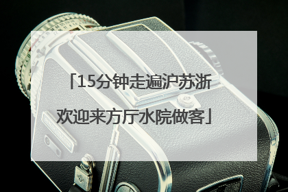 15分钟走遍沪苏浙 欢迎来方厅水院做客
