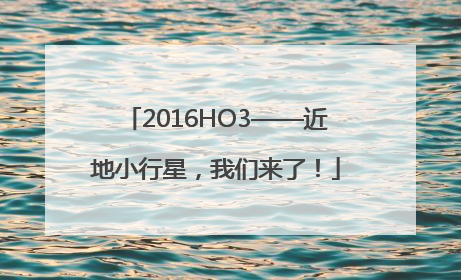 2016HO3——近地小行星，我们来了！