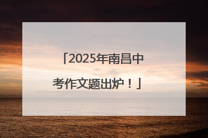 2025年南昌中考作文题出炉！