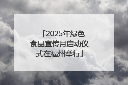 2025年绿色食品宣传月启动仪式在福州举行