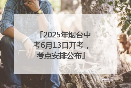 2025年烟台中考6月13日开考，考点安排公布