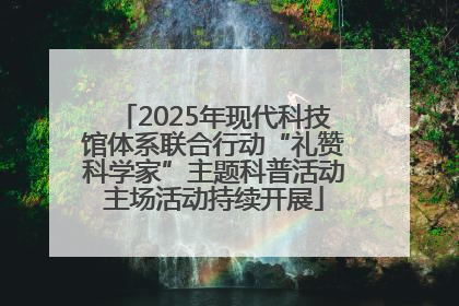 2025年现代科技馆体系联合行动“礼赞科学家”主题科普活动主场活动持续开展