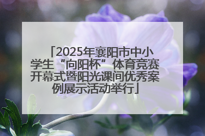 2025年襄阳市中小学生“向阳杯”体育竞赛开幕式暨阳光课间优秀案例展示活动举行
