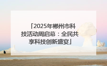 2025年郴州市科技活动周启幕：全民共享科技创新盛宴