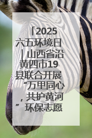 2025六五环境日｜山西省沿黄四市19县联合开展“万里同心，共护黄河”环保志愿者助力一泓清水入黄河公益活动