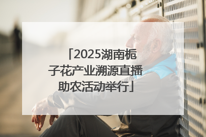2025湖南栀子花产业溯源直播助农活动举行