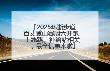 2025环浙步道百丈登山赛周六开跑！线路、补给站相关，最全信息来啦