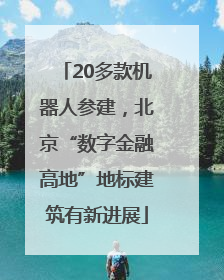 20多款机器人参建，北京“数字金融高地”地标建筑有新进展