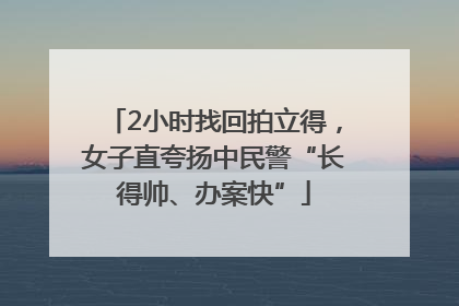 2小时找回拍立得，女子直夸扬中民警“长得帅、办案快”