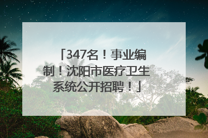 347名！事业编制！沈阳市医疗卫生系统公开招聘！