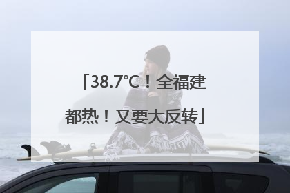 38.7℃！全福建都热！又要大反转