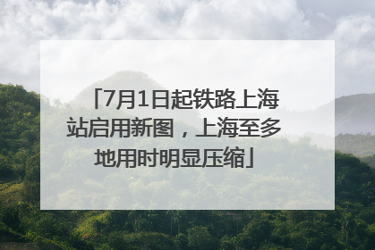 7月1日起铁路上海站启用新图，上海至多地用时明显压缩