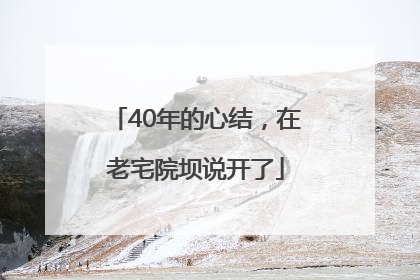 40年的心结，在老宅院坝说开了