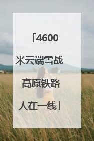 4600米云端雪战 高原铁路人在一线