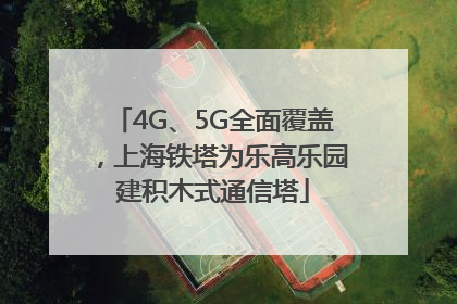 4G、5G全面覆盖，上海铁塔为乐高乐园建积木式通信塔