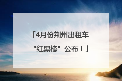 4月份荆州出租车“红黑榜”公布！