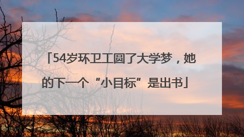 54岁环卫工圆了大学梦，她的下一个“小目标”是出书