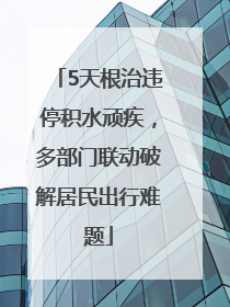 5天根治违停积水顽疾，多部门联动破解居民出行难题