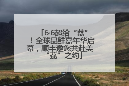 6·6超给“荔”！全球品鲜嘉年华启幕，顺丰邀您共赴美“荔”之约