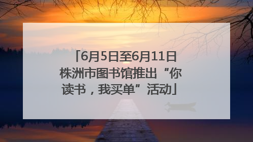 6月5日至6月11日 株洲市图书馆推出“你读书，我买单”活动