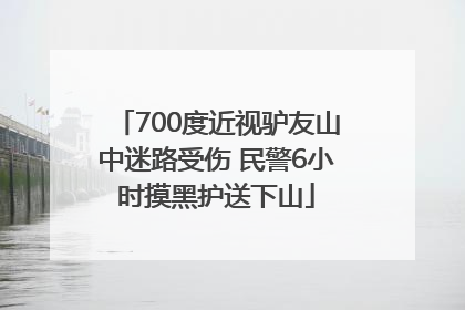 700度近视驴友山中迷路受伤 民警6小时摸黑护送下山