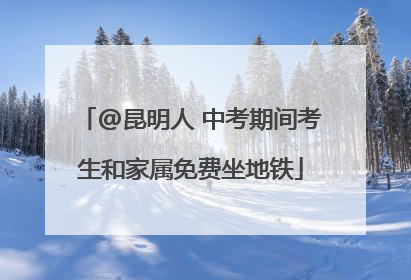 @昆明人 中考期间考生和家属免费坐地铁