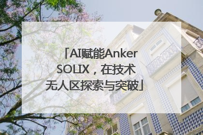 AI赋能Anker SOLIX，在技术无人区探索与突破