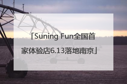 Suning Fun全国首家体验店6.13落地南京