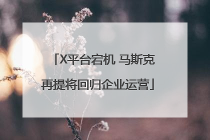 X平台宕机 马斯克再提将回归企业运营