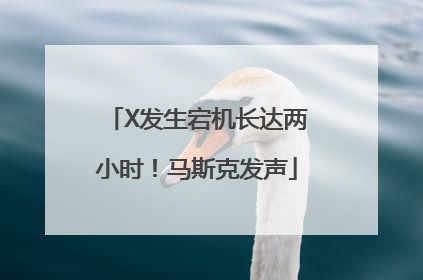 X发生宕机长达两小时！马斯克发声